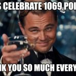 Guys thank you very much | LET'S CELEBRATE 1069 POINTS! THANK YOU SO MUCH EVERYONE! | image tagged in memes,leonardo dicaprio cheers,upvote,experiment | made w/ Imgflip meme maker