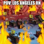 spongebob fire | POV: LOS ANGELES RN | image tagged in spongebob fire,los angeles,funny memes,wildfires | made w/ Imgflip meme maker