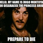 Princesse bride vigilante | HELLO. MY NAME IS INIGO MONTOYA. YOU DISGRACED THE PRINCESS BRIDE; PREPARE TO DIE | image tagged in memes,inigo montoya | made w/ Imgflip meme maker