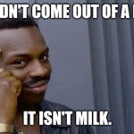 I don't care what your uncle told you. | IF IT DIDN'T COME OUT OF A NIPPLE; IT ISN'T MILK. | image tagged in memes,roll safe think about it | made w/ Imgflip meme maker