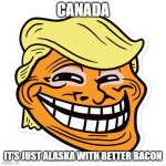 Canada: it's just Alaska with better bacon | CANADA; IT'S JUST ALASKA WITH BETTER BACON | image tagged in trump troll face,canada,donald trump,trump | made w/ Imgflip meme maker