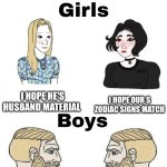 dating reality | DATING EXPERIENCE FOR... I HOPE HE'S HUSBAND MATERIAL; I HOPE OUR S
ZODIAC SIGNS MATCH; I HOPE SHE'S NOT A DUDE; I HOPE SHE SHOWS UP | image tagged in girls vs boys,dating | made w/ Imgflip meme maker