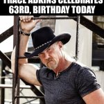 Country Music Star Trace Adkins, Celebrates 63rd Birthday Today | COUNTRY MUSIC STAR TRACE ADKINS CELEBRATES 63RD, BIRTHDAY TODAY | image tagged in chris joines | made w/ Imgflip meme maker