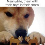 Mem0ries | Kids when their parents kiss: EWWWWWWWWWWWWW!! Meanwhile, them with their toys in their room: | image tagged in dog now kiss,funny,memes | made w/ Imgflip meme maker