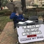 Moles Vs Sparta | THE MOLES ARE
 STILL UPSET 
WITH LEONIDAS. (WATCH 300) | image tagged in elle head change my mind,300,sparta leonidas | made w/ Imgflip meme maker