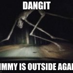 County road creature | DANGIT; TIMMY IS OUTSIDE AGAIN | image tagged in county road creature | made w/ Imgflip meme maker