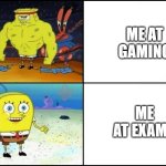 strong spongebob | ME AT GAMING; ME AT EXAMS | image tagged in strong spongebob,memes | made w/ Imgflip meme maker