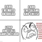 I mean, I still ate it... | I ADD
THE MAYO
ON BREAD; I ADD
THE SALAMI
AND CHEESE; I TRIP
AND IT ALL
LANDS ON FLOOR | image tagged in rage guy | made w/ Imgflip meme maker