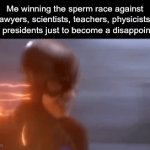 Yes, we are all a disappointment | Me winning the sperm race against lawyers, scientists, teachers, physicists, future presidents just to become a disappointment | image tagged in gifs,funny,memes,flash | made w/ Imgflip video-to-gif maker