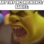 Why do they do this? WHY | LITERALLY ANY TINY INCONVENIENCE: *HAPPENS*
BABIES: | image tagged in shrek screaming,why,crybabies,stupid,annoying | made w/ Imgflip meme maker