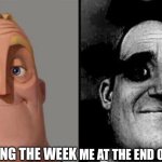 This is true | ME STARTING THE WEEK; ME AT THE END OF THE WEEK | image tagged in traumatized mr incredible | made w/ Imgflip meme maker