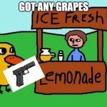 the duck song but with gun | GOT ANY GRAPES | image tagged in the duck song but with gun | made w/ Imgflip meme maker