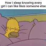 how i sleep homer simpson | How i sleep knowing every girl i can like likes someone else | image tagged in how i sleep homer simpson | made w/ Imgflip meme maker