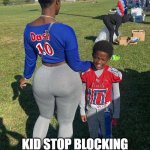 Kid stop blocking you know why I am here | KID STOP BLOCKING YOU KNOW WHY I AM HERE | image tagged in mom,funny,blocking,booty,ass | made w/ Imgflip meme maker