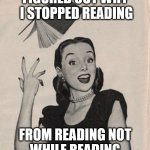 books never tell anyone why they should not read | FIGURED OUT WHY
 I STOPPED READING; FROM READING NOT
WHILE READING | image tagged in throwing book vintage woman,mimicry,tmi,thanks,meme,six | made w/ Imgflip meme maker