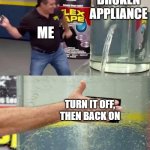 Flex Tape | BROKEN APPLIANCE; ME; TURN IT OFF, THEN BACK ON | image tagged in flex tape | made w/ Imgflip meme maker