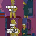 Homer Simpson's Back Fat | PACKERS 11-5; GOING 1-5 AGAINST NFC NORTH TEAMS | image tagged in homer simpson's back fat | made w/ Imgflip meme maker