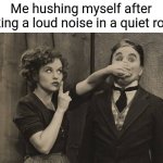 I just say "SHHH" instinctively as if I'm covering up my tracks XD | Me hushing myself after making a loud noise in a quiet room: | image tagged in charlie chaplin shushed | made w/ Imgflip meme maker