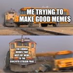 This better not be wiped out by cringe memes | ME TRYING TO MAKE GOOD MEMES; THE CRINGE MEMES THAT WIPE MY MEME TO THE 69420TH STREAM PAGE | image tagged in a train hitting a school bus | made w/ Imgflip meme maker