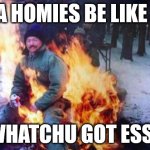 La fire | LA HOMIES BE LIKE ... WHATCHU GOT ESSE | image tagged in la,la fire,fire dude,dabbing dude,flame flame thrower | made w/ Imgflip meme maker