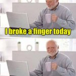 Hide the Pain Harold | I broke a finger today; On the other hand, I’m okay | image tagged in memes,hide the pain harold | made w/ Imgflip meme maker