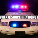 yum donuts | WHEN U SHOPLIFT A DONUT | image tagged in police car | made w/ Imgflip meme maker