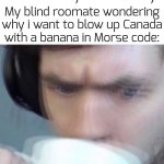 we1rd morse code transtation was g3nerated by A.I | Me: "kncks on the door in a rhythmetic way"; My blind roomate wondering why i want to blow up Canada with a banana in Morse code: | image tagged in concerned sean intensifies,funny,memes,morse code | made w/ Imgflip meme maker