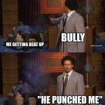 "he punched me" | BULLY; ME GETTING BEAT UP; "HE PUNCHED ME" | image tagged in memes,who killed hannibal | made w/ Imgflip meme maker