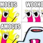 What Do We Want | AMOGUS; WOOHOO; NO AMOGUS | image tagged in memes,what do we want | made w/ Imgflip meme maker