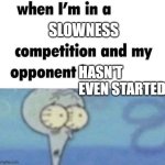 whe i'm in a competition and my opponent is | SLOWNESS; HASN'T EVEN STARTED | image tagged in whe i'm in a competition and my opponent is,memes | made w/ Imgflip meme maker