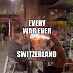 Ignoring the Danger | EVERY WAR EVER; SWITZERLAND | image tagged in ignoring the danger,memes | made w/ Imgflip meme maker