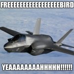 freebird | FREEEEEEEEEEEEEEEEEBIRD; YEAAAAAAAAHHHHH!!!!!! | image tagged in f35,plane,funny | made w/ Imgflip meme maker