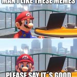 My Memes SMO | MAN I LIKE THESE MEMES; PLEASE SAY IT´S GOOD | image tagged in mario looks at computer | made w/ Imgflip meme maker