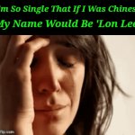 Past, Present and Future Status | I'm So Single That If I Was Chinese; My Name Would Be 'Lon Lee' | image tagged in gifs,life,loneliness,single life,forever alone | made w/ Imgflip video-to-gif maker