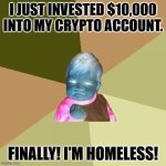 i was curious with my inverted meme idea | I JUST INVESTED $10,000 INTO MY CRYPTO ACCOUNT. FINALLY! I'M HOMELESS! | image tagged in memes,success kid | made w/ Imgflip meme maker