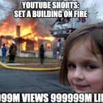 sdfdvfshub | YOUTUBE SHORTS:
SET A BUILDING ON FIRE; 99999M VIEWS 999999M LIKES | image tagged in memes,disaster girl | made w/ Imgflip meme maker