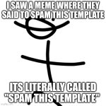 spam | I SAW A MEME WHERE THEY SAID TO SPAM THIS TEMPLATE; ITS LITERALLY CALLED "SPAM THIS TEMPLATE" | image tagged in spam this template | made w/ Imgflip meme maker