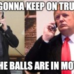 Trump Putin phone call | "I'M GONNA KEEP ON TRUCKIN; TILL THE BALLS ARE IN MOTION." | image tagged in trump putin phone call | made w/ Imgflip meme maker