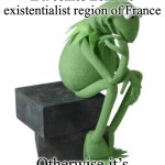 Existentialism or! | It's only existentialism if it comes from the existentialist region of France; Otherwise it’s just sparkling anxiety | image tagged in philosophy kermit,adhd,anxiety,existentialism | made w/ Imgflip meme maker