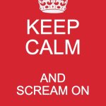 Kalm | KEEP CALM; AND SCREAM ON | image tagged in memes,keep calm and carry on red | made w/ Imgflip meme maker