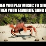 I Don't Need Study I Need Dancing | WHEN YOU PLAY MUSIC TO STUDY BUT THEN YOUR FAVORITE SONG PLAYS | image tagged in gifs,memes,relatable,crab rave,dancing,song | made w/ Imgflip video-to-gif maker