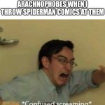 confused screaming | ARACHNOPHOBES WHEN I THROW SPIDERMAN COMICS AT THEM | image tagged in confused screaming | made w/ Imgflip meme maker