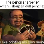 Pencil sharpener | The pencil sharpener when I sharpen dull pencils: | image tagged in it's like i'm printing my own money,pencil sharpener,memes,pencil,blank white template,pencils | made w/ Imgflip meme maker