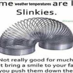 Weather temperatures | weather temperatures | image tagged in some _ are like slinkies,weather,temperature,blank white template,memes,temperatures | made w/ Imgflip meme maker