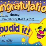 yay timmy you did it | timmy; remembering that it is 2025; idk; *my name* | image tagged in memes,happy star congratulations | made w/ Imgflip meme maker