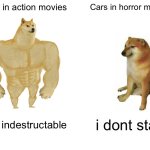 Buff Doge vs. Cheems | Cars in action movies; Cars in horror movies; i am indestructable; i dont start | image tagged in memes,buff doge vs cheems | made w/ Imgflip meme maker