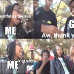 OOOOOOOOHHHHHHHH MMMMMMMMYYYYYY GGGGGGGGOOOOOOOODDDDDDD | Your beautiful as the sun; GIRL; ME; Aw, thank you; ME; Its painful to look at you | image tagged in sike that's the wrong number,funny,memes | made w/ Imgflip meme maker