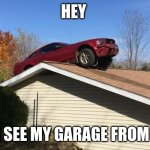 Mustang on a roof | HEY; I CAN SEE MY GARAGE FROM HERE | image tagged in mustang on a roof | made w/ Imgflip meme maker