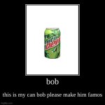 do it pls | bob | this is my can bob please make him famos | image tagged in funny,demotivationals | made w/ Imgflip demotivational maker