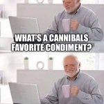 I didn’t spell it correctly but hopefully you get the joke | WHAT’S A CANNIBALS FAVORITE CONDIMENT? MANNAISE | image tagged in memes,hide the pain harold,jokes,funny | made w/ Imgflip meme maker